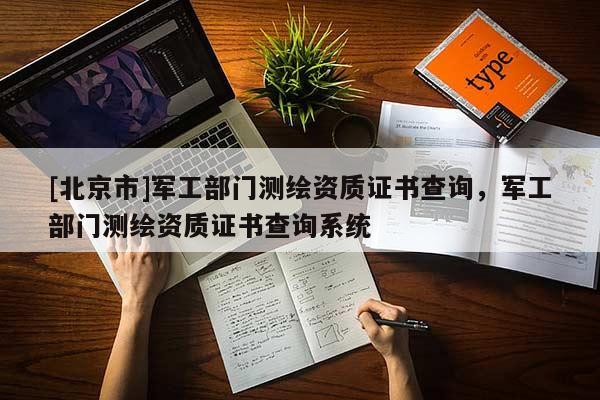 [北京市]军工部门测绘资质证书查询，军工部门测绘资质证书查询系统