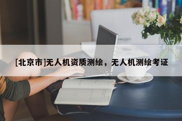 [北京市]无人机资质测绘，无人机测绘考证