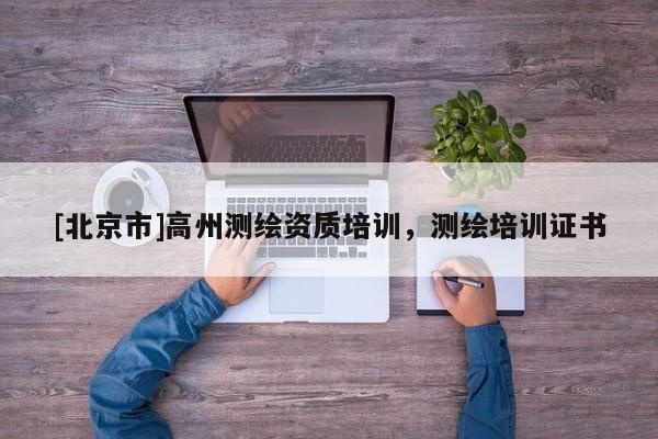 [北京市]高州测绘资质培训，测绘培训证书