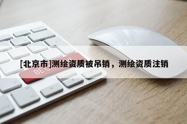 [北京市]测绘资质被吊销，测绘资质注销