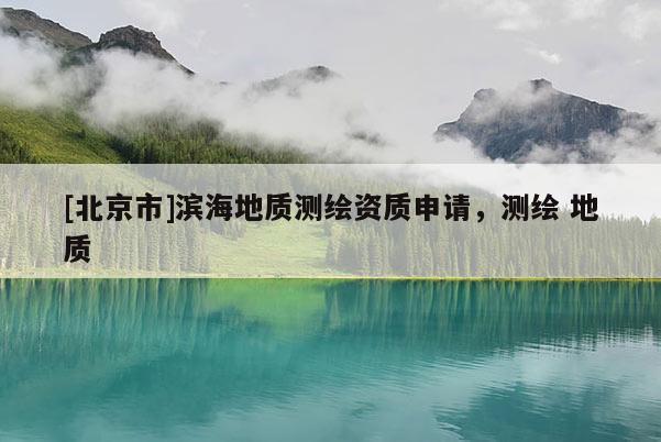[北京市]滨海地质测绘资质申请，测绘 地质
