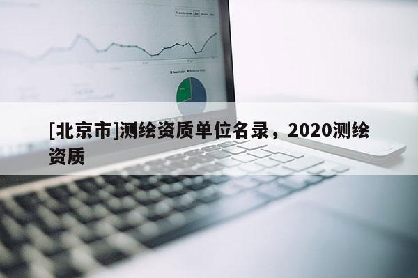 [北京市]测绘资质单位名录，2020测绘资质