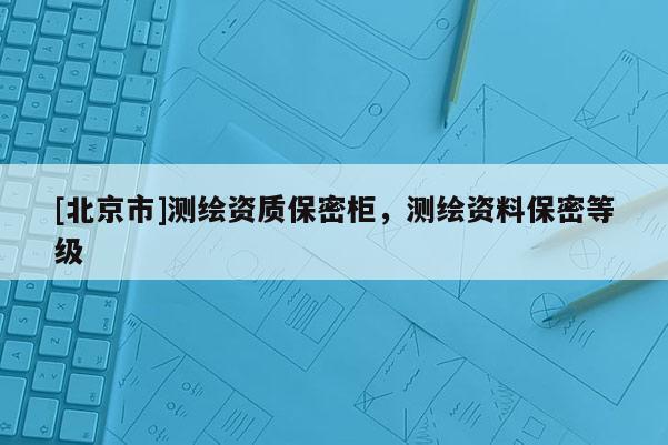 [北京市]测绘资质保密柜，测绘资料保密等级
