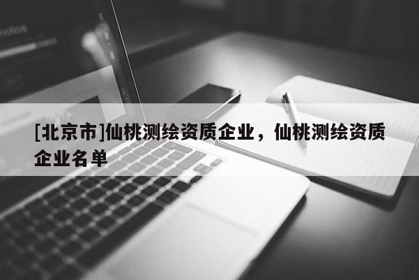 [北京市]仙桃测绘资质企业，仙桃测绘资质企业名单