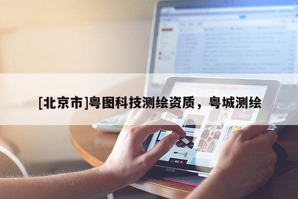 [北京市]粤图科技测绘资质，粤城测绘