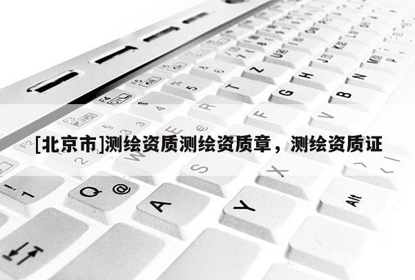 [北京市]测绘资质测绘资质章，测绘资质证
