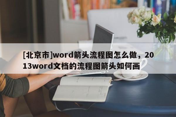 [北京市]word箭头流程图怎么做，2013word文档的流程图箭头如何画