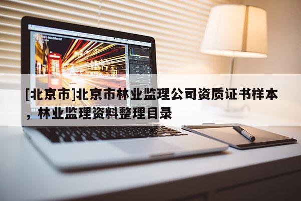 [北京市]北京市林业监理公司资质证书样本，林业监理资料整理目录