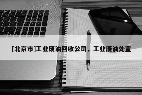 [北京市]工业废油回收公司，工业废油处置