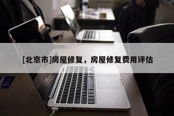 [北京市]房屋修复，房屋修复费用评估