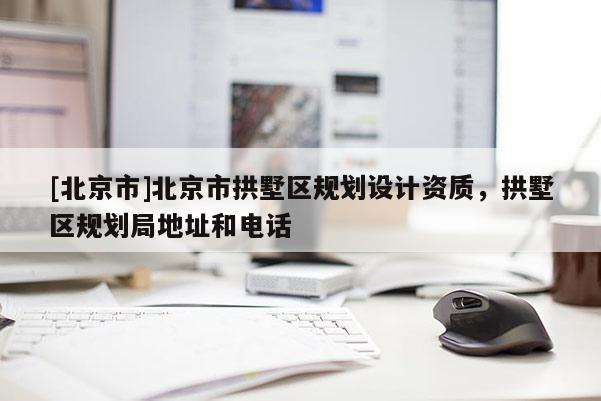 [北京市]北京市拱墅区规划设计资质，拱墅区规划局地址和电话