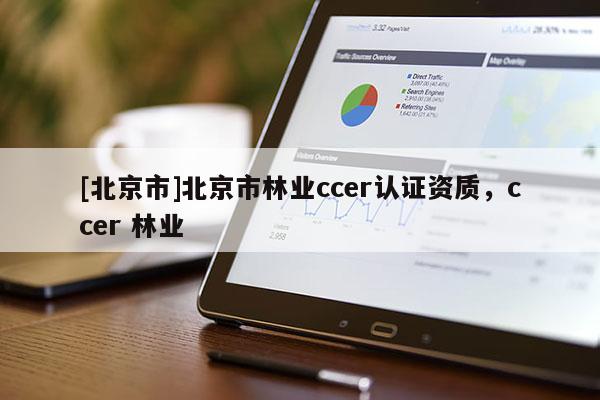 [北京市]北京市林业ccer认证资质，ccer 林业
