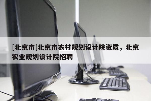 [北京市]北京市农村规划设计院资质，北京农业规划设计院招聘