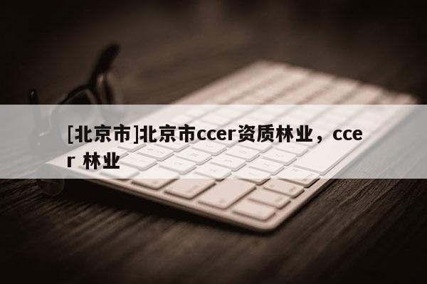 [北京市]北京市ccer资质林业，ccer 林业
