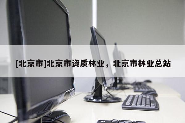 [北京市]北京市资质林业，北京市林业总站