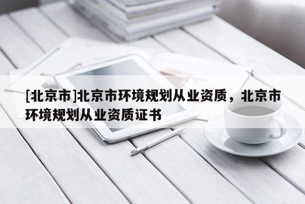[北京市]北京市环境规划从业资质，北京市环境规划从业资质证书