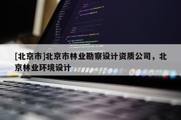 [北京市]北京市林业勘察设计资质公司，北京林业环境设计