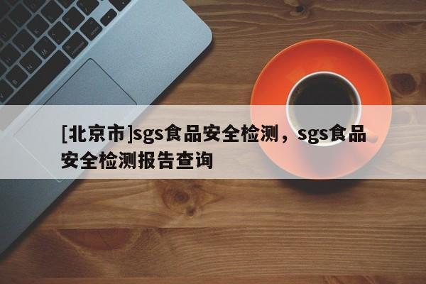 [北京市]sgs食品安全检测，sgs食品安全检测报告查询