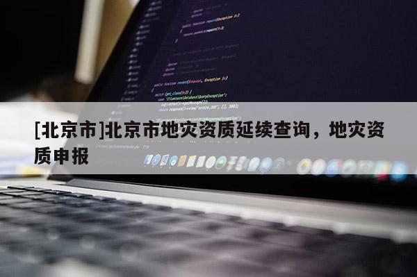 [北京市]北京市地灾资质延续查询，地灾资质申报