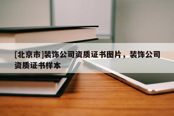 [北京市]装饰公司资质证书图片，装饰公司资质证书样本