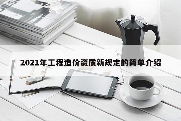2021年工程造价资质新规定的简单介绍