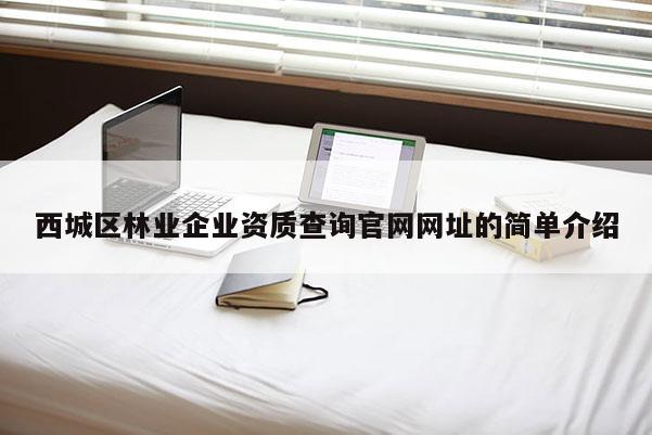 西城区林业企业资质查询官网网址的简单介绍