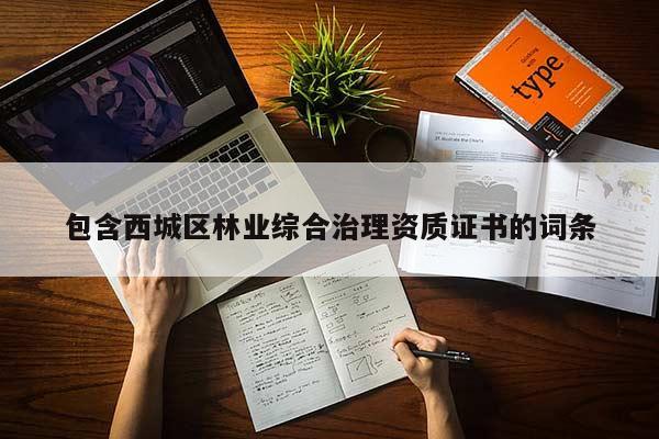 包含西城区林业综合治理资质证书的词条