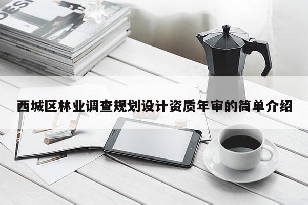 西城区林业调查规划设计资质年审的简单介绍