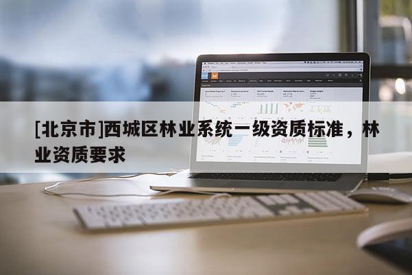[北京市]西城区林业系统一级资质标准，林业资质要求
