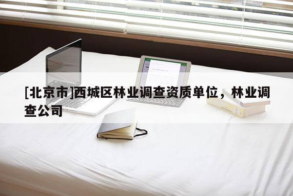 [北京市]西城区林业调查资质单位，林业调查公司