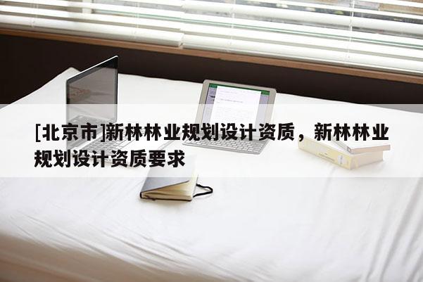 [北京市]新林林业规划设计资质，新林林业规划设计资质要求