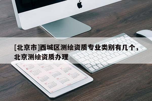 [北京市]西城区测绘资质专业类别有几个，北京测绘资质办理