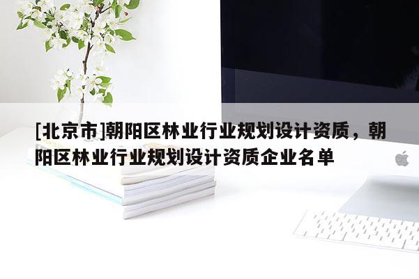 [北京市]朝阳区林业行业规划设计资质，朝阳区林业行业规划设计资质企业名单