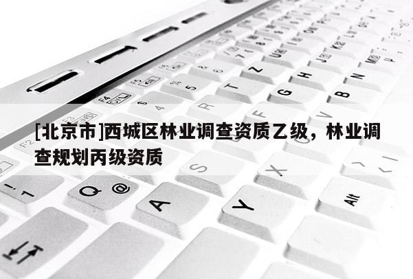 [北京市]西城区林业调查资质乙级，林业调查规划丙级资质