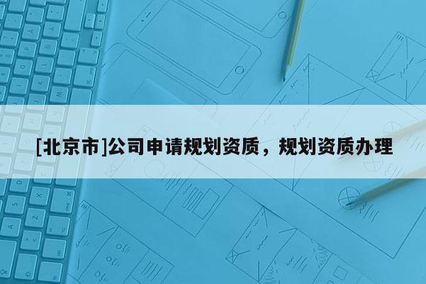 [北京市]公司申请规划资质，规划资质办理