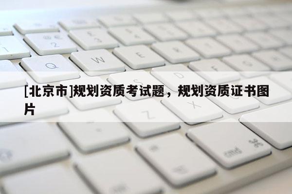 [北京市]规划资质考试题，规划资质证书图片