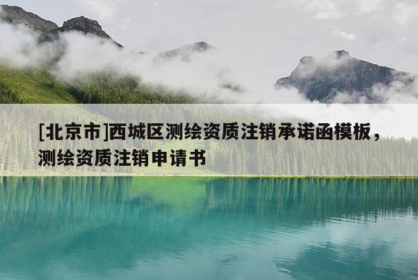 [北京市]西城区测绘资质注销承诺函模板，测绘资质注销申请书