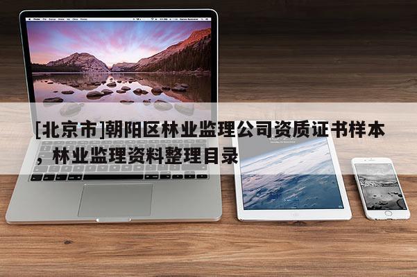 [北京市]朝阳区林业监理公司资质证书样本，林业监理资料整理目录