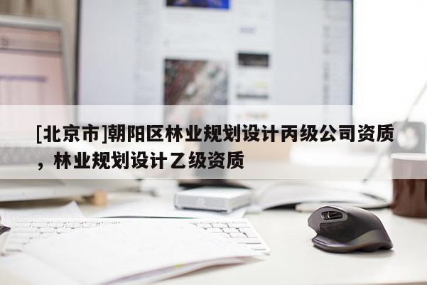 [北京市]朝阳区林业规划设计丙级公司资质，林业规划设计乙级资质