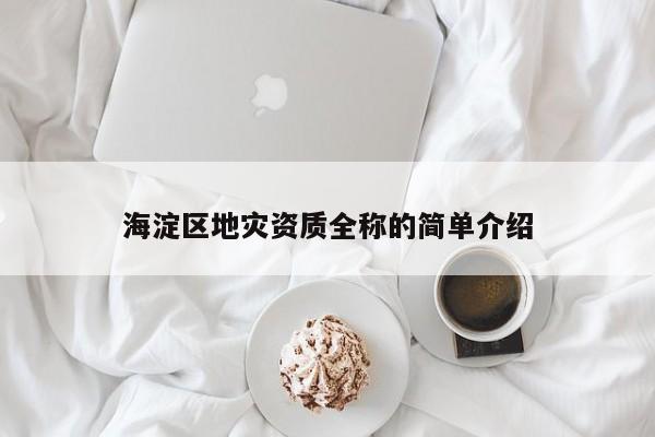 海淀区地灾资质全称的简单介绍