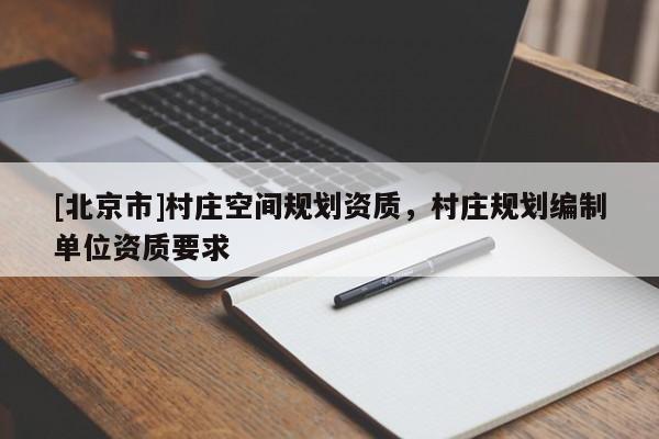 [北京市]村庄空间规划资质，村庄规划编制单位资质要求