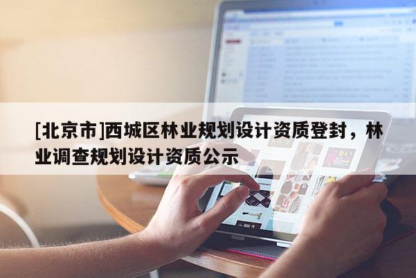 [北京市]西城区林业规划设计资质登封，林业调查规划设计资质公示