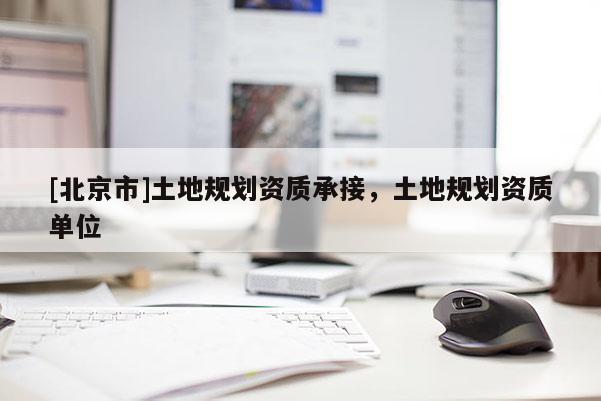 [北京市]土地规划资质承接，土地规划资质单位