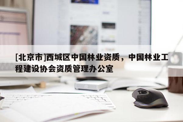 [北京市]西城区中国林业资质，中国林业工程建设协会资质管理办公室