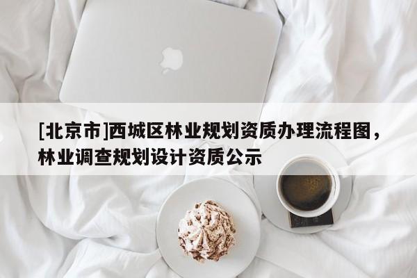 [北京市]西城区林业规划资质办理流程图，林业调查规划设计资质公示