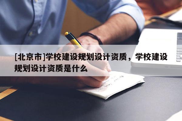 [北京市]学校建设规划设计资质，学校建设规划设计资质是什么