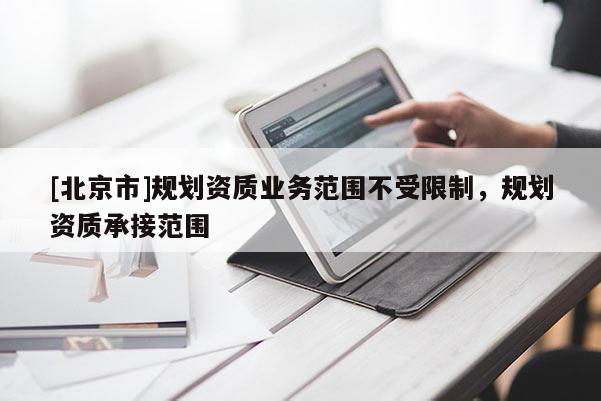 [北京市]规划资质业务范围不受限制，规划资质承接范围
