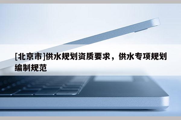 [北京市]供水规划资质要求，供水专项规划编制规范
