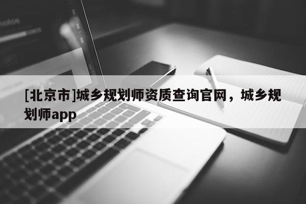 [北京市]城乡规划师资质查询官网，城乡规划师app