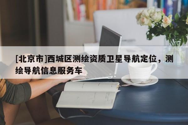 [北京市]西城区测绘资质卫星导航定位，测绘导航信息服务车